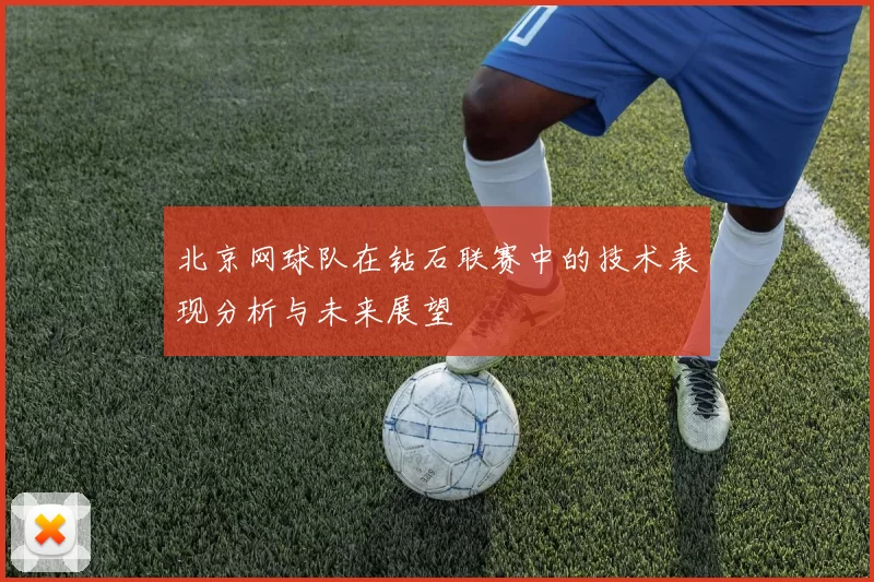 北京网球队在钻石联赛中的技术表现分析与未来展望