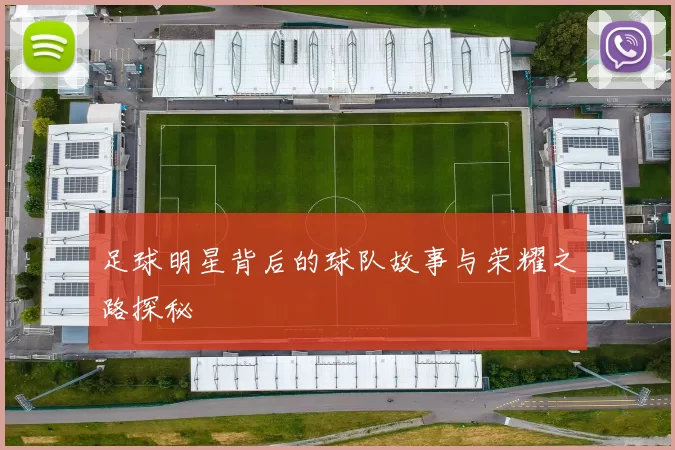 足球明星背后的球队故事与荣耀之路探秘