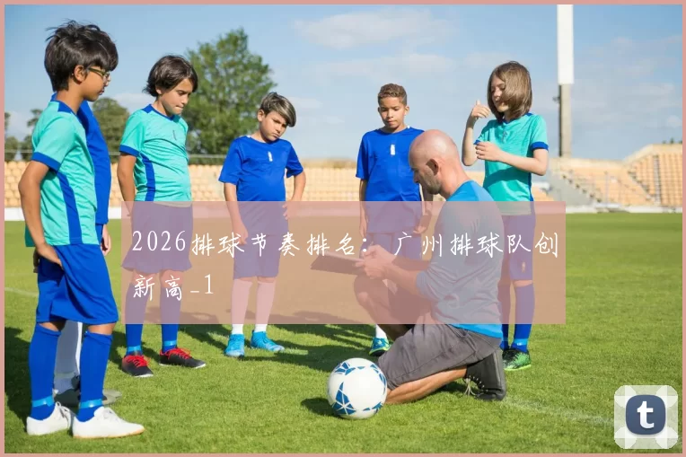 2026排球节奏排名：广州排球队创新高_1