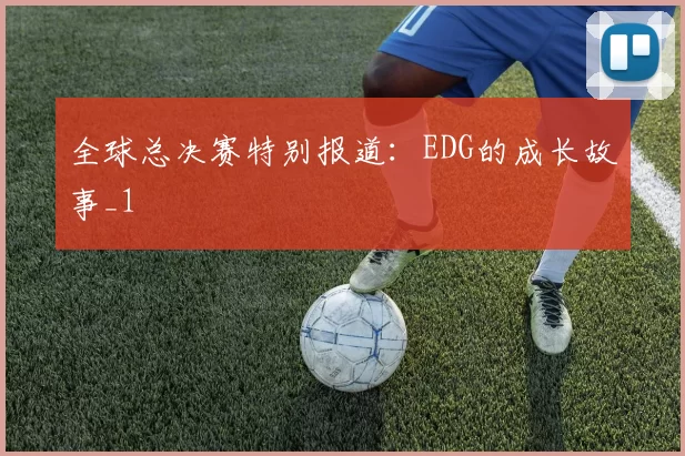 全球总决赛特别报道：EDG的成长故事_1