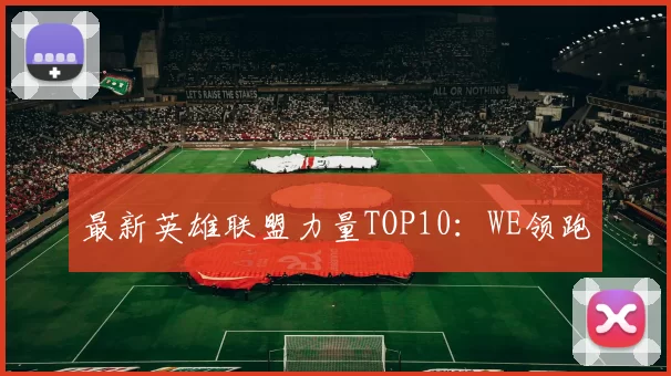 最新英雄联盟力量TOP10：WE领跑