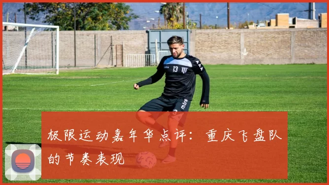 极限运动嘉年华点评：重庆飞盘队的节奏表现