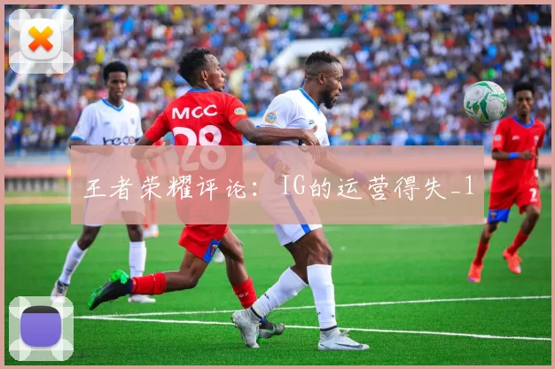 王者荣耀评论：IG的运营得失_1